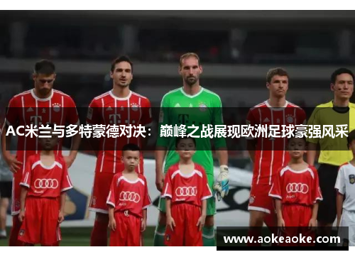 AC米兰与多特蒙德对决：巅峰之战展现欧洲足球豪强风采