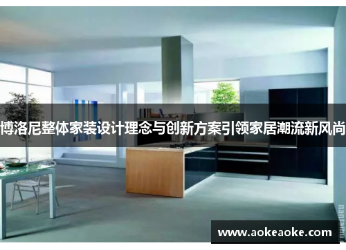博洛尼整体家装设计理念与创新方案引领家居潮流新风尚