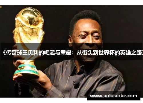 《传奇球王贝利的崛起与荣耀：从街头到世界杯的英雄之路》