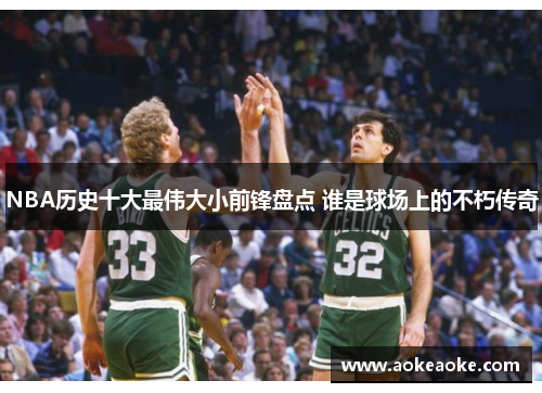 NBA历史十大最伟大小前锋盘点 谁是球场上的不朽传奇