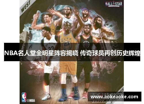 NBA名人堂全明星阵容揭晓 传奇球员再创历史辉煌