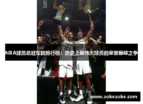NBA球员总冠军数排行榜：历史上最伟大球员的荣誉巅峰之争