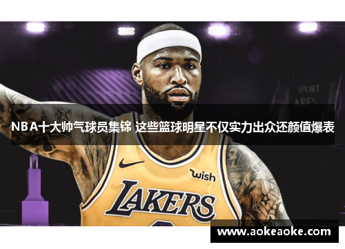 NBA十大帅气球员集锦 这些篮球明星不仅实力出众还颜值爆表