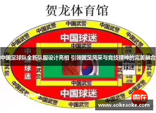 中国足球队全新队服设计亮相 引领国足风采与竞技精神的完美融合