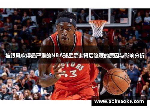 被跟风吹得最严重的NBA球星是谁背后隐藏的原因与影响分析