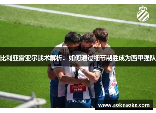 比利亚雷亚尔战术解析：如何通过细节制胜成为西甲强队