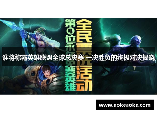 谁将称霸英雄联盟全球总决赛 一决胜负的终极对决揭晓