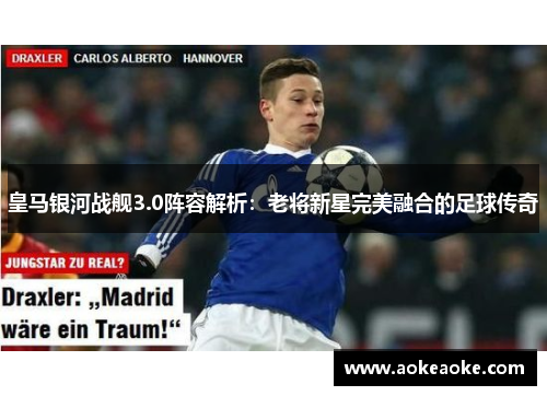 皇马银河战舰3.0阵容解析：老将新星完美融合的足球传奇