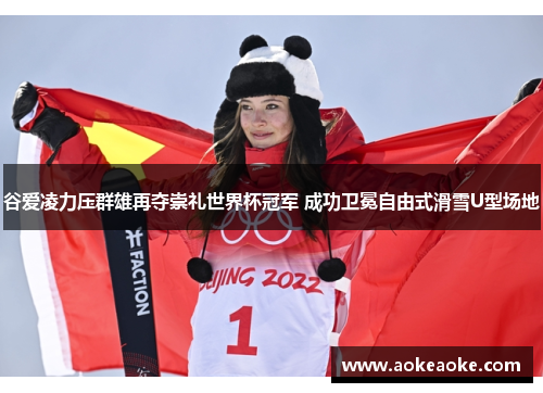 谷爱凌力压群雄再夺崇礼世界杯冠军 成功卫冕自由式滑雪U型场地