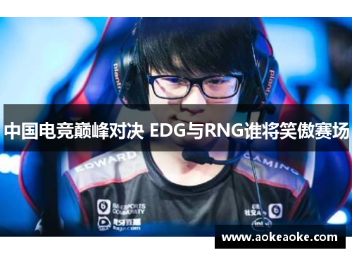 中国电竞巅峰对决 EDG与RNG谁将笑傲赛场