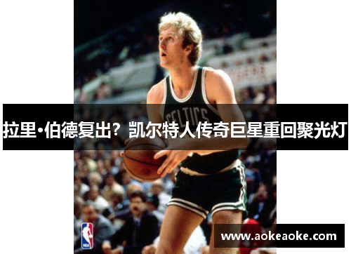 拉里·伯德复出？凯尔特人传奇巨星重回聚光灯