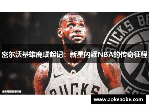 密尔沃基雄鹿崛起记：新星闪耀NBA的传奇征程