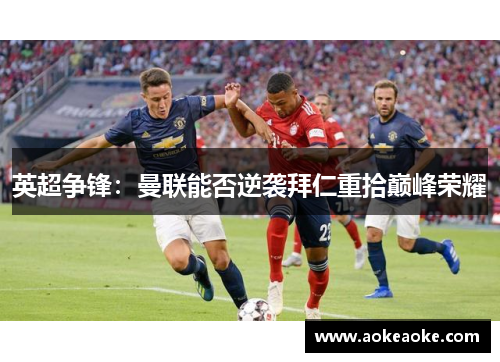 英超争锋：曼联能否逆袭拜仁重拾巅峰荣耀