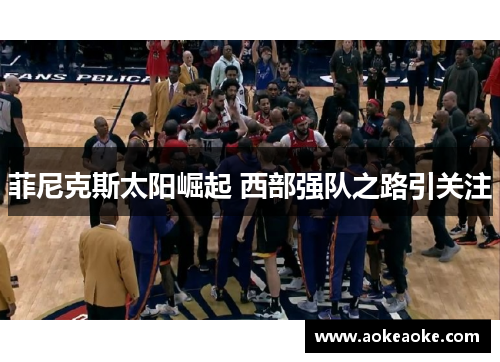 菲尼克斯太阳崛起 西部强队之路引关注