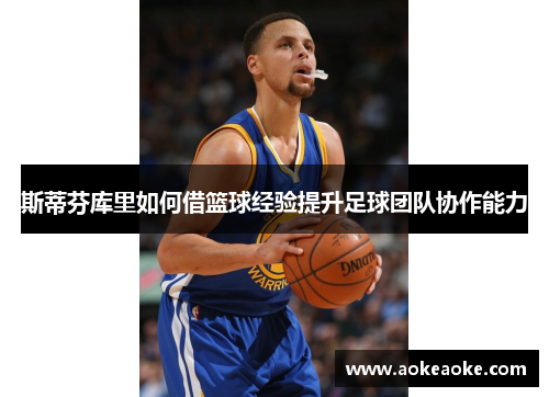 斯蒂芬库里如何借篮球经验提升足球团队协作能力
