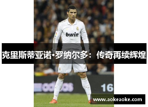 克里斯蒂亚诺·罗纳尔多：传奇再续辉煌